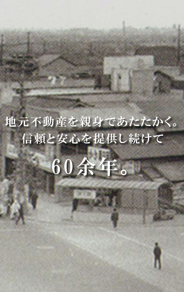 地元不動産を親身で暖かく。信頼と安心を提供し続けて60余年